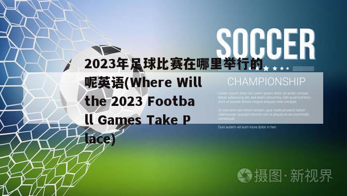 2023年足球比赛在哪里举行的呢英语(Where Will the 2023 Football Games Take Place)