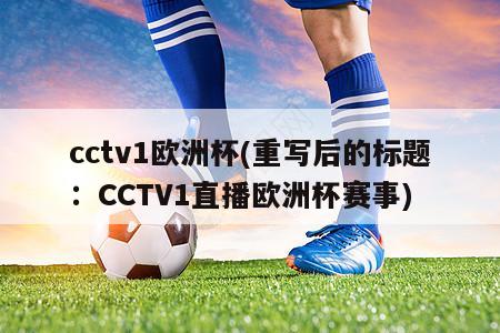 cctv1欧洲杯(重写后的标题：CCTV1直播欧洲杯赛事)