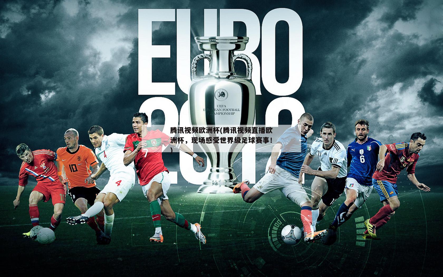 腾讯视频欧洲杯(腾讯视频直播欧洲杯，现场感受世界级足球赛事！)